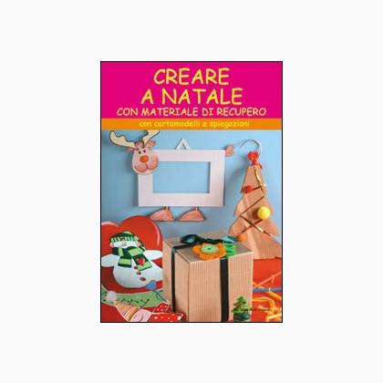 Creare a Natale. Con cartamodelli e spiegazioni