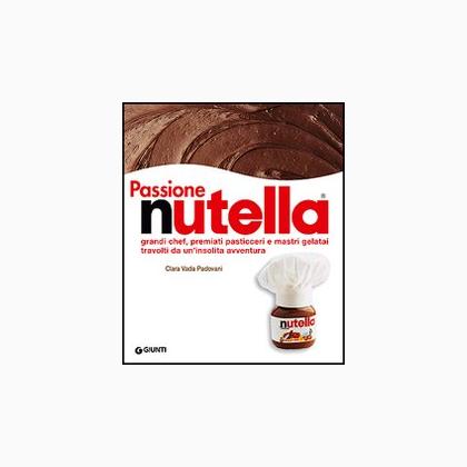 Passione Nutella. Grandi chef, premiati pasticceri e mastr ...